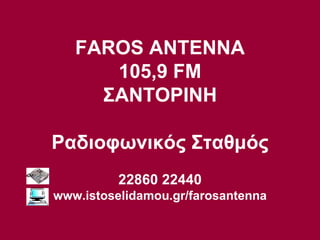 FAROS ANTENNA 105,9  FM ΣΑΝΤΟΡΙΝΗ Ραδιοφωνικός Σταθμός 22860 22440 www.istoselidamou.gr/farosantenna 