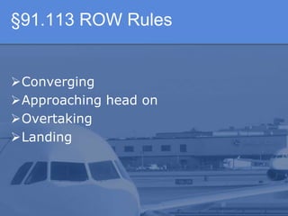 §91.113 ROW Rules
Converging
Approaching head on
Overtaking
Landing
 