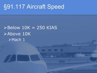 §91.117 Aircraft Speed
Below 10K = 250 KIAS
Above 10K
Mach 1
 