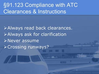 §91.123 Compliance with ATC
Clearances & Instructions
Always read back clearances.
Always ask for clarification
Never assume
Crossing runways?
 