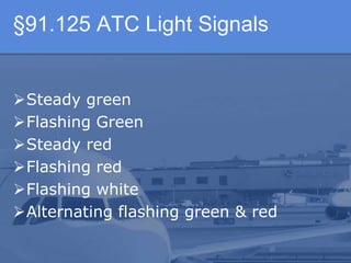 §91.125 ATC Light Signals
Steady green
Flashing Green
Steady red
Flashing red
Flashing white
Alternating flashing green & red
 