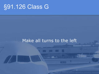 §91.126 Class G
Make all turns to the left
 