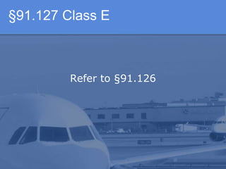 §91.127 Class E
Refer to §91.126
 
