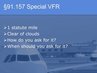 §91.157 Special VFR
1 statute mile
Clear of clouds
How do you ask for it?
When should you ask for it?
 