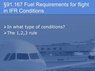 §91.167 Fuel Requirements for flight
in IFR Conditions
In what type of conditions?
The 1,2,3 rule
 