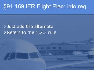 §91.169 IFR Flight Plan: info req
Just add the alternate
Refers to the 1,2,3 rule
 