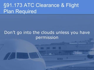 §91.173 ATC Clearance & Flight
Plan Required
Don’t go into the clouds unless you have
permission
 