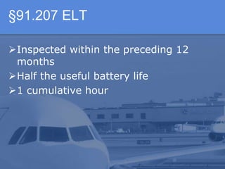 §91.207 ELT
Inspected within the preceding 12
months
Half the useful battery life
1 cumulative hour
 