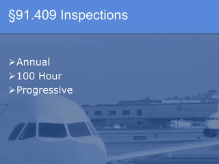 §91.409 Inspections
Annual
100 Hour
Progressive
 