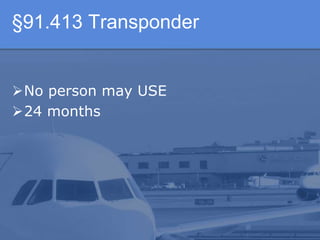 §91.413 Transponder
No person may USE
24 months
 