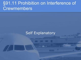 §91.11 Prohibition on Interference of
Crewmembers
Self Explanatory
 