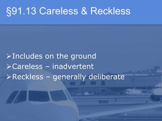§91.13 Careless & Reckless
Includes on the ground
Careless – inadvertent
Reckless – generally deliberate
 