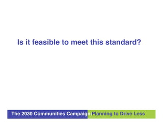 Is it feasible to meet this standard?




The 2030 Communities Campaign:Planning to Drive Less