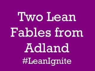 Two Lean Fables from Adland #LeanIgnite 