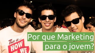 Por que Marketing
para o jovem?

 