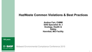 150 years
Midwest Environmental Compliance Conference 2015
1
HazWaste Common Violations & Best Practices
Andrea Farr, CHMM
EHS Specialist Sr. I
Ecology, Health &
Safety
Hannibal, MO Facility
 