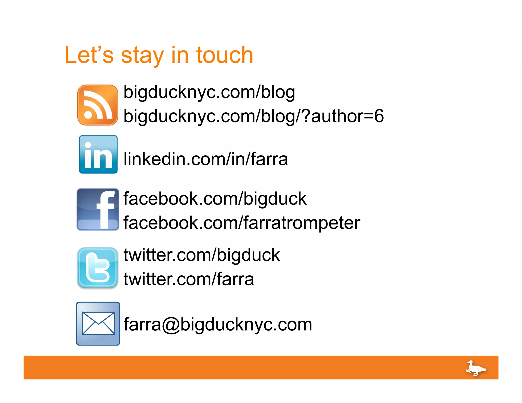 Let’s stay in touch
     bigducknyc.com/blog
     bigducknyc.com/blog/?author=6

     linkedin.com/in/farra

     facebook.com/bigduck
     facebook.com/farratrompeter
     twitter.com/bigduck
     twitter.com/farra

     farra@bigducknyc.com
 