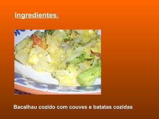 Ingredientes : Bacalhau cozido com couves e batatas cozidas 