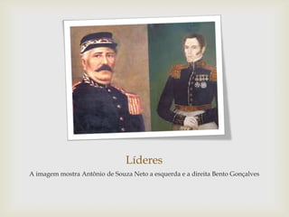 Líderes
A imagem mostra Antônio de Souza Neto a esquerda e a direita Bento Gonçalves
 