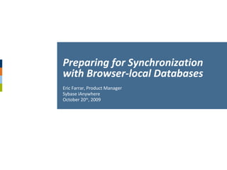 Eric Farrar, Product Manager Sybase iAnywhere October 20 th , 2009 Preparing for Synchronization with Browser-local Databases 