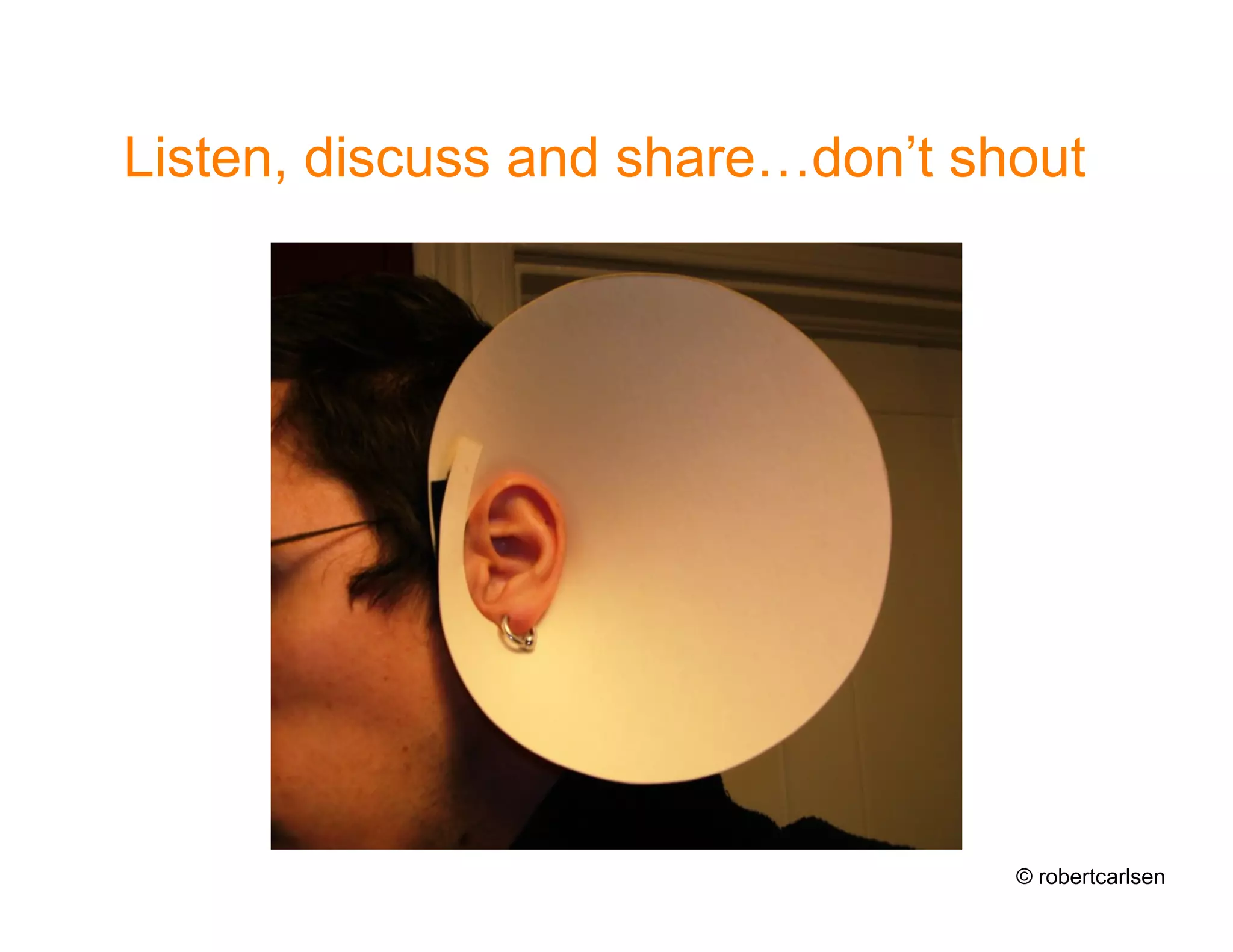 Listen, discuss and share…don’t shout




                                  © robertcarlsen
 