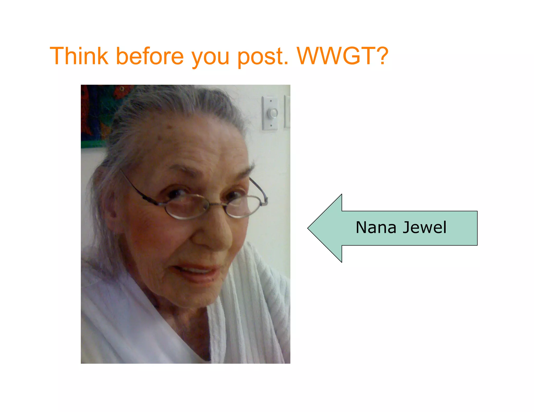 Think before you post. WWGT?




                         Nana Jewel
 