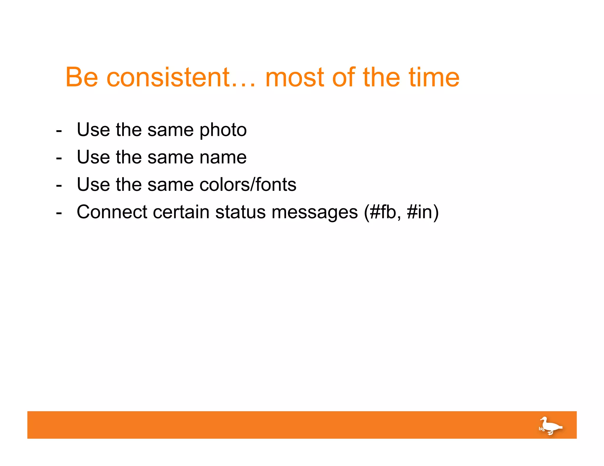 Be consistent… most of the time
-    Use the same photo
-    Use the same name
-    Use the same colors/fonts
-    Connect certain status messages (#fb, #in)
 
