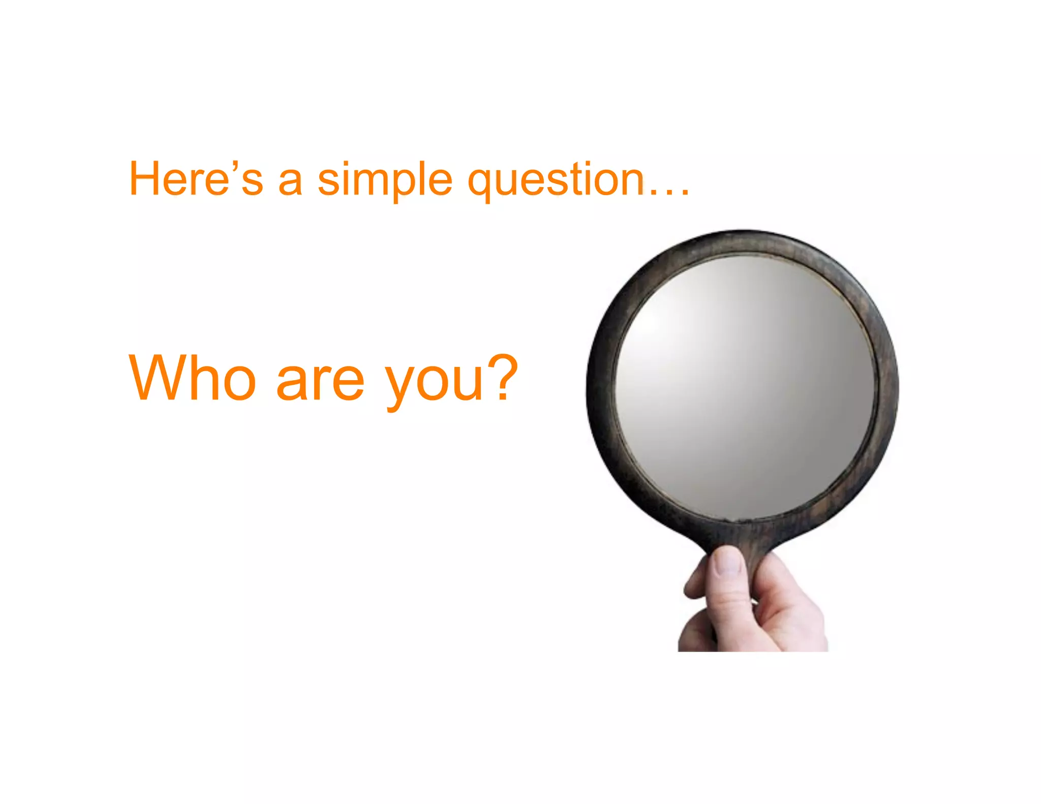 Here’s a simple question…



Who are you?
 