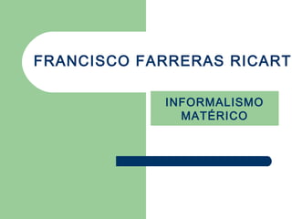 FRANCISCO FARRERAS RICART

            INFORMALISMO
              MATÉRICO
 