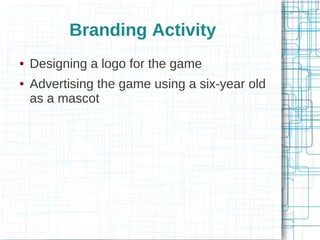 Branding Activity



Designing a logo for the game
Advertising the game using a six-year old
as a mascot

 