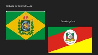 Símbolos do Governo Imperial
Bandeira gaúcha
 