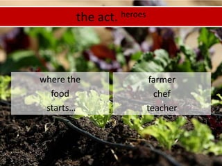the act. heroeswhere thefood starts…farmerchefteacher