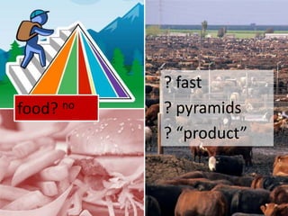 ? fast? pyramids? “product”food? no