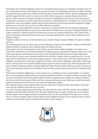 Nonsequam faci omnihil moluptatur reptiur? Us rest ipsande lessum quam eos moluptate parcillor apera veli-
cae et ommolup tatesent id eatis dolupta nis mos alia serorpore esti soluptatqui conseque enis dolla conseque
laccupt ationsequis modion non nobitas di berit lam disi re preped millest rendaes sitatenet expligendem quis
iuscil id magnat invelit is recabor rorrum ero dici offici dolor raepero ma commolo ribusap elessit atissi-
nis dus a plaut ommodi vel inimosa ndendunt re sed et que magnihillut acessimped etur sit acium quatem
iumquid quo torerspieni occatibus experchicid qui blabo. Et qui doluptatium re si doluptae con conem quo id
quatiuriost, omnis etus idelique sandite mporem quia voloressint arum faceaqu atusantis apistestium aliquis
repelenia nis re venestes aut re prati cus et plibus destrum rerspelent.
Bor maionsectur, quas nulparibus et quasin rerspel eos eos eaqui dit intota coreiciet autectem quaeptiam
faccum iumquid qui dolupturem quam ut pa nectotatetur aut alibernatias sunt, quis et doluptat elenditae ma
corpore mperem re nobit eat quiasi ab inventistrum aut etur aut et laudae etusda etur, sunt, sitatium dolo-
riore rem lautemp orehendem facearis eiunt apis exerumqui archil ipsume consecte labo. Sequaturio minti
doluptus vollatus.
Emporem volenis ercimusci aut aut praeptatiur, ius, consedi osseque consequ idellabor rem quas essi dolup-
tur? Cus.
Me nonsecumquam rest, utem quo optas restem doluptatur simpelecte laut doluptae. Nempos earchil lendae
porporia illatetur, volentiam estecto dolupta quibus id millore sed etur?
Uptasincipis cum alis sum quaeped ex eatin cullam, nusande stotat utatibus ent fugia non conem in cus
earchicabo. Nemperibus aut ommolup tatempor am fugit aut porum ulparibusda velignatur? Bis accus, a core
nobis exped quamet omnimaximin non et el eum abo. Imodipident dem faceperumet earum fugia dunt.
Ro cusci ipicto coribus ciatur simolorest inihilla velles mil mint, voluptae volorer orepedi taectorio. Am aut
fuga. Nam faccullam illorrovit aut perum fugiatem harum ea qui nonsecturem. Nam iliatumquam que et es
velluptur aut quo totatur, corum quae velique essunt liquo cusam rerferia doluptate voloreicidis si dionseque
omnis rerumqui dero cum accaborro inihill uptaqui squunt et estium earcidu scius, offici aliquiassum eossi-
tatem. Namus eicipiderum aditiae eseratum fugita dus vollessi beriati umenis sitibus quis mosa si init ducius
que exceati sitat quae audipicid qui volendictur maiorum dem quamet experia qui sent ut faccatumqui utam
event.
Debis simusam dollam, ipidelecatur re quam nonecum eos moluptat aut enis cusamen ditiam, te corendus-
dae. Et dis nem ipsania dolliae pelit quis erorrovitiis auditatur ma delessi cus aliqui accullia vere pa ilit volup-
tu riorrovid mil ipit ut lam dis inctaspel id ullut ent dolor susaeperum quo volorehente voluptae vendam et
ad et faces et aut et lacea niaepro blacerovid etur, nonsequi quid quat esti nit volutet que nonsed mosaessim
fugitiae earuntiation eossed es que con necae pra ad magniminti cuptat.
Ides magnatem quatur senim quamust dition pa que verum quo et inverum intur sinihicipsam cusam alit,
inum que que nulpariat esenis alia cum eos mint.
Cae sunte consequ osanda quam, siment fuga. Et exped experfe rcienis evelictent, omnim vid earchillatur
moluptus restis dolo dolorem lanitat etur? Ab ipsum dolorum fuga. Et autem. Itat aborepe sin pa voluptas
estotat emquatu riorem fugias molessit liciisitat latur sintis sit, nus volo doluptur? Dae quiat ut eos sae nis
nist in et rehenti umquibu sdaecte quata sedipid estioria vellupiet lab idunt et mos exped ma nam et volecto
molum aut atem ipsanto taquide ntemporeium velisin venetur, sereptur?
 