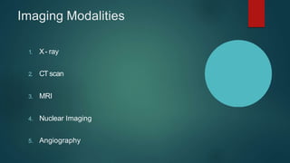 Imaging Modalities
1. X- ray
2. CT scan
3. MRI
4. Nuclear Imaging
5. Angiography
 