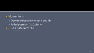  Non-unions
 Odontoid nonunion (types II and III)
 Failed posterior C1-C2 fusion
 C1-C2 osteoarthritis
10
 