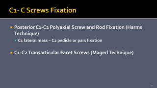  Posterior C1-C2 Polyaxial Screw and Rod Fixation (Harms
Technique)
 C1 lateral mass – C2 pedicle or pars fixation
 C1-C2Transarticular Facet Screws (MagerlTechnique)
7
 