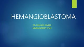 HEMANGIOBLASTOMA
DR. FARRUKH JAVEED
NEUROSURGERY JPMC
 