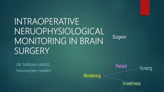 INTRAOPERATIVE
NERUOPHYSIOLOGICAL
MONITORING IN BRAIN
SURGERY
DR. FARRUKH JAVEED
Neurosurgery resident
 