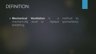 DEFINITION:
 Mechanical Ventilation is a method to
mechanically assist or replace spontaneous
breathing.
 