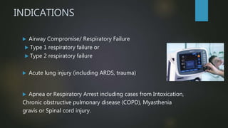 INDICATIONS
 Airway Compromise/ Respiratory Failure
 Type 1 respiratory failure or
 Type 2 respiratory failure
 Acute ...