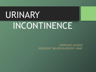 URINARY
INCONTINENCE
FARRUKH JAVEED
RESIDENT NEUROSURGERY JPMC
 