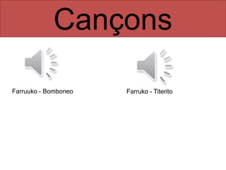 Cançons
Farruuko - Bomboneo Farruko - Titerito
 