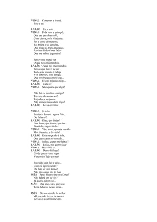 VIDAL Corremos a iramá.
  Este e eu.

LATÃO Eu, e este...
VIDAL Pola lama e polo pó,
  Que era pera haver dó,
  Com chuva, sol e Nordeste.
  Foi a coisa de maneira,
  Tal friúra e tal canseira,
  Que trago as tripas maçadas.
  Assi me fadem boas fadas
  Que me saltou caganeira!

  Pera vossa mercê ver
  O que nos encomendou.
LATÃO O que nos encomendou
  Será o que hoiver de ser
  Todo este mundo é fadiga
  Vós dixestes, fiiha amiga,
  Que vos buscássemos logo...
VIDAL E logo pujemos fogo...
LATÃO Cala-te!
VIDAL Não queres que diga?

  Não fui eu também contigo?
  Tu e eu não somos eu?
  Tu judeu e eu judeu,
  Não somos massa dum trigo?
LATÃO Leixa-me falar.

VIDAL Já calo.
  Senhora, fomos... agora falo,
  Ou falas tu?
LATÃO Dize, que dizias?
  Que foste, que fomos, que ias
  Buscá-lo, esgravatá-lo...
VIDAL Vós, amor, quereis marido
  Mui discreto, e de viola?
LATÃO Esta moça não é tola,
  Que quer casar per sentido...
VIDAL Judeu, queres-me leixar?
LATÃO Leixo, não quero falar
VIDAL Buscámo-lo...
LATÃO Demo foi logo!
  Crede que o vosso rogo
  Vencerá o Tejo e o mar

  Eu cuido que falo e calo...
  Calo eu agora ou não?
  Ou falo se vem à mão?
  Não digas que não te falo.
INÊS Jesu! Guarde-me ora Deus!
  Não falará um de vós?
  Já queria saber isso...
MÃE Que siso, Inês, que siso
  Tens debaixo desses véus...

INÊS Diz o exemplo da velha:
  «O que não haveis de comer
  Leixai-o a outrem mexer».
 