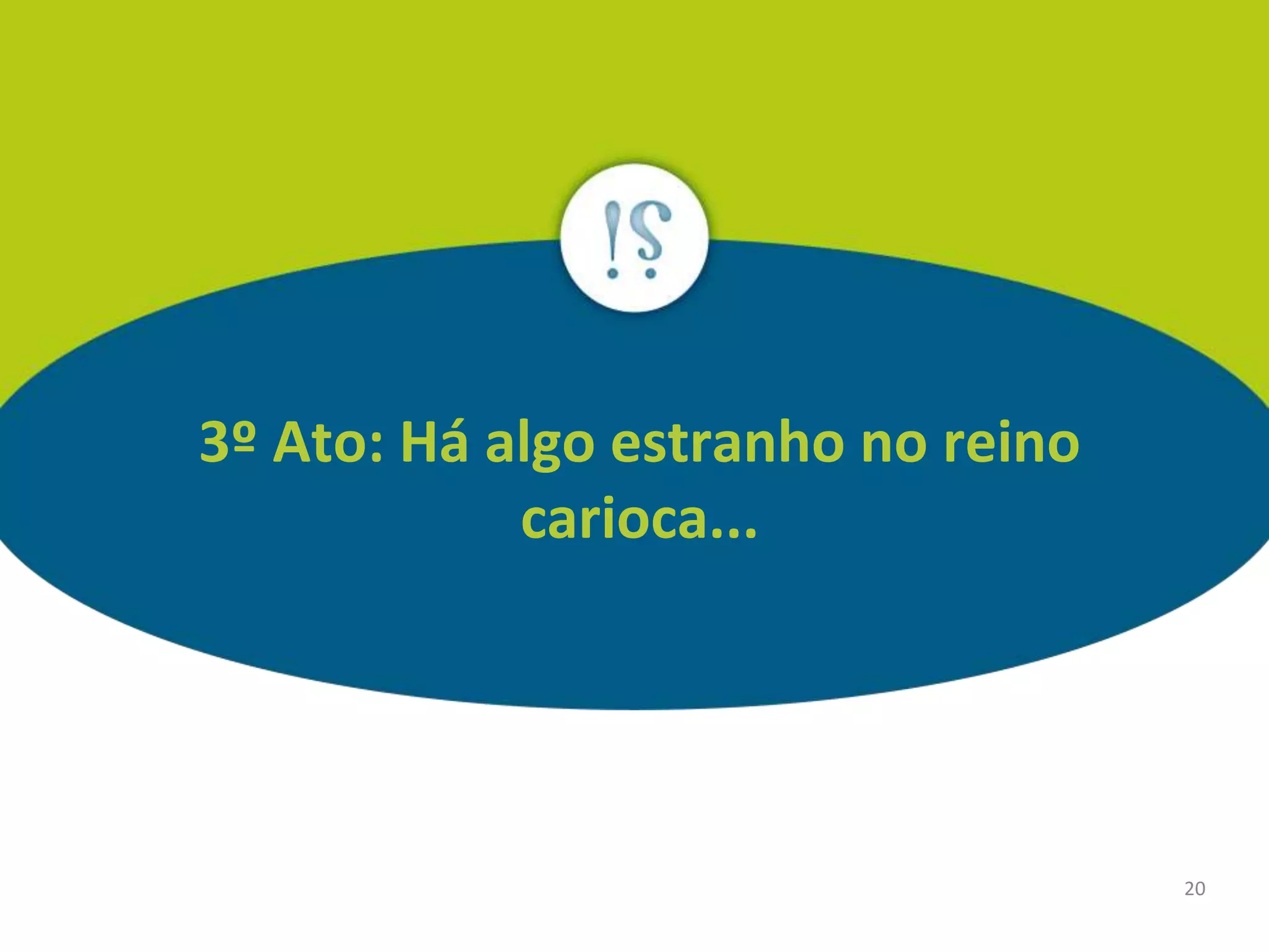 20
3º Ato: Há algo estranho no reino
carioca...
 
