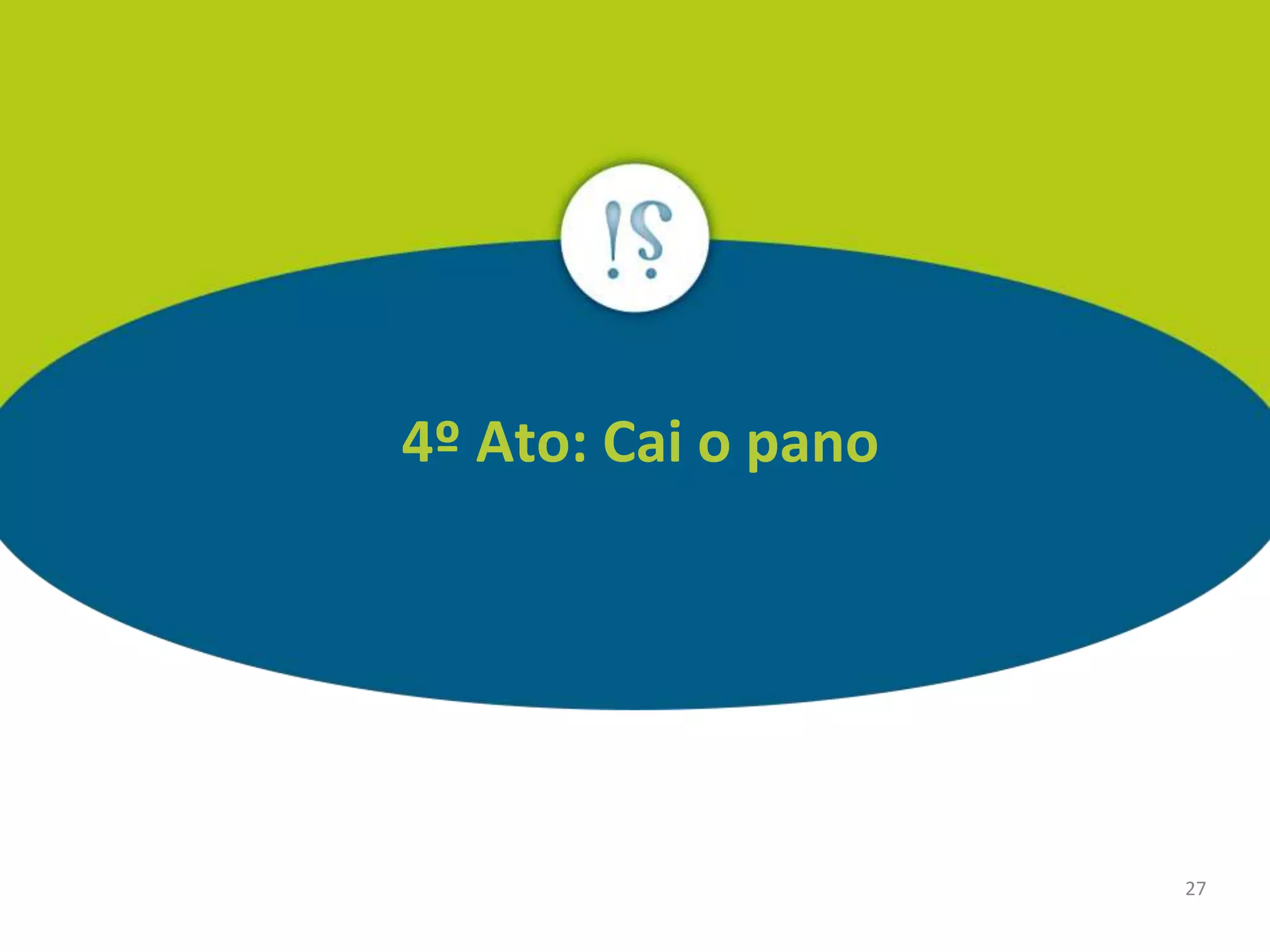 27
4º Ato: Cai o pano
 