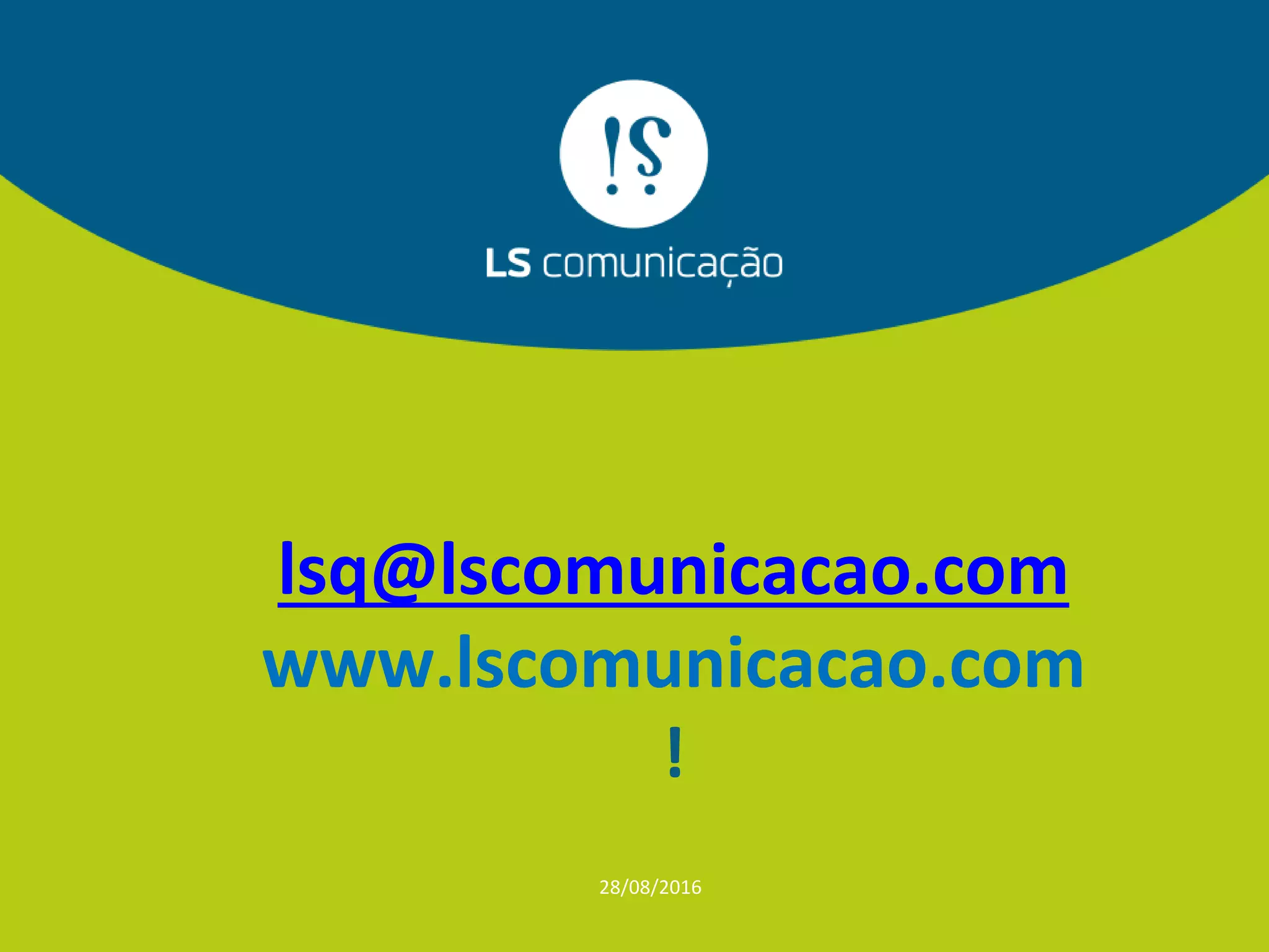 lsq@lscomunicacao.com
www.lscomunicacao.com
!
28/08/2016
 