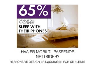 HVA ER MOBILTILPASSENDE
NETTSIDER?
RESPONSIVE DESIGN ER LØSNINGEN FOR DE FLESTE
 