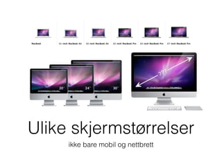 Ulike skjermstørrelser
ikke bare mobil og nettbrett
 