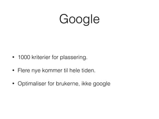 Google
• 1000 kriterier for plassering.
• Flere nye kommer til hele tiden.
• Optimaliser for brukerne, ikke google
 